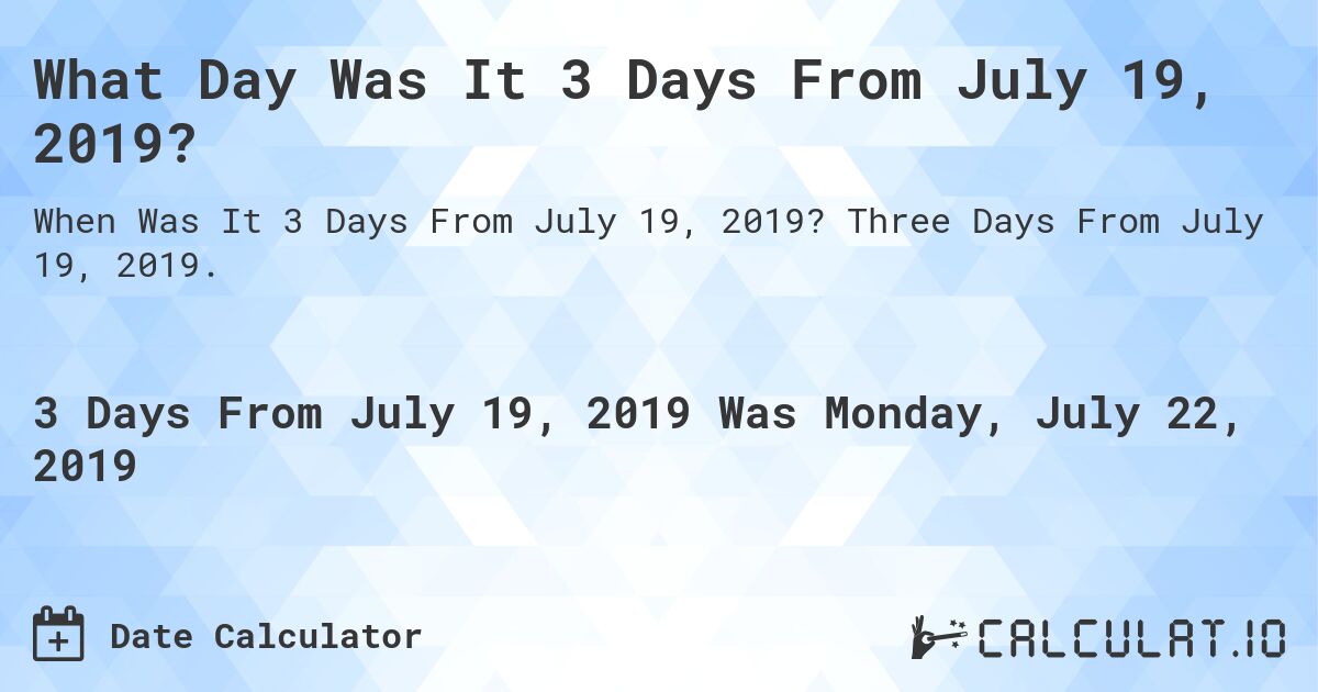 What Day Was It 3 Days From July 19, 2019?. Three Days From July 19, 2019.