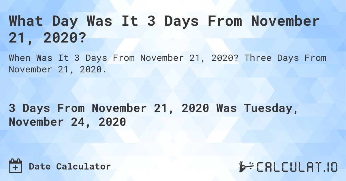 What Day Was It 3 Days From November 21, 2020?. Three Days From November 21, 2020.