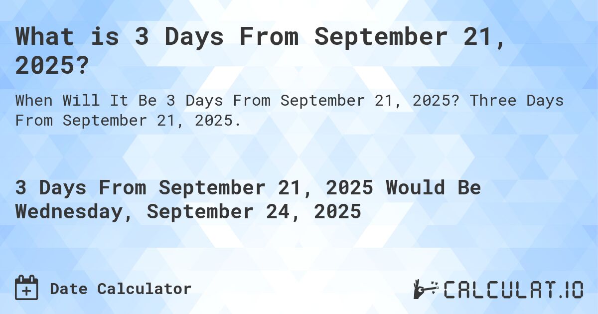 What is 3 Days From September 21, 2025?. Three Days From September 21, 2025.