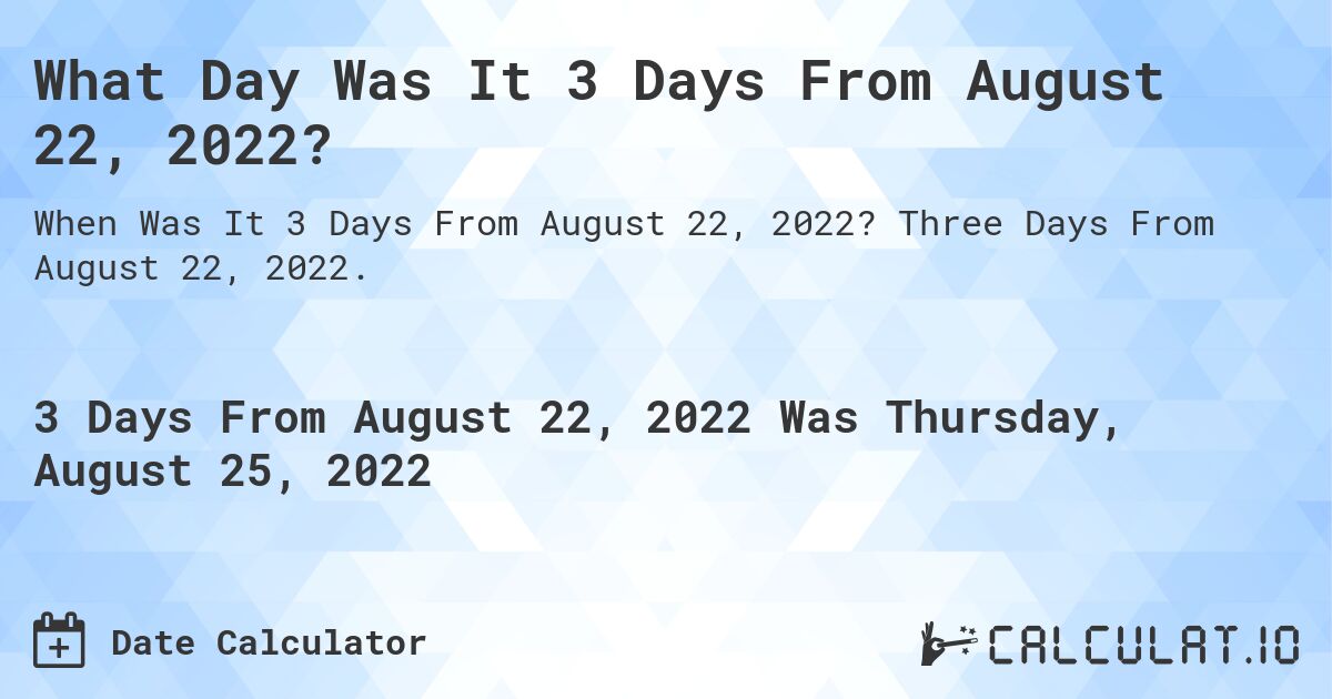 What Day Was It 3 Days From August 22, 2022?. Three Days From August 22, 2022.