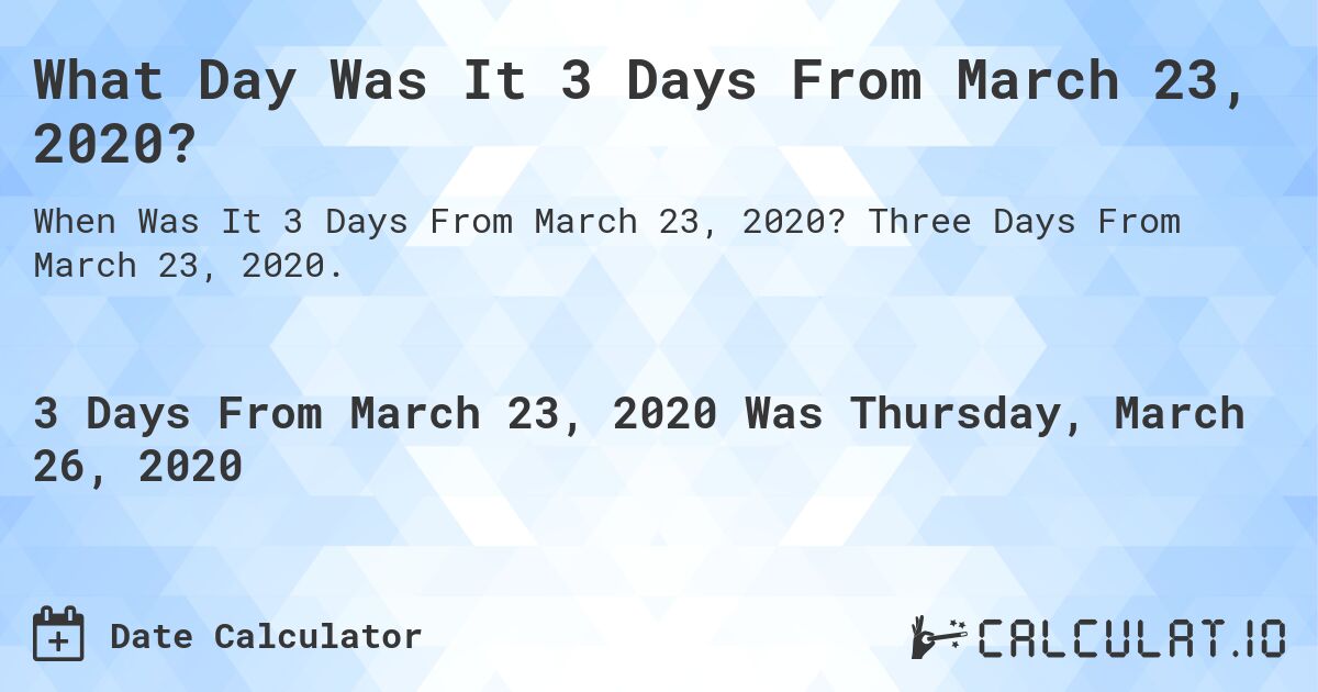 What Day Was It 3 Days From March 23, 2020?. Three Days From March 23, 2020.