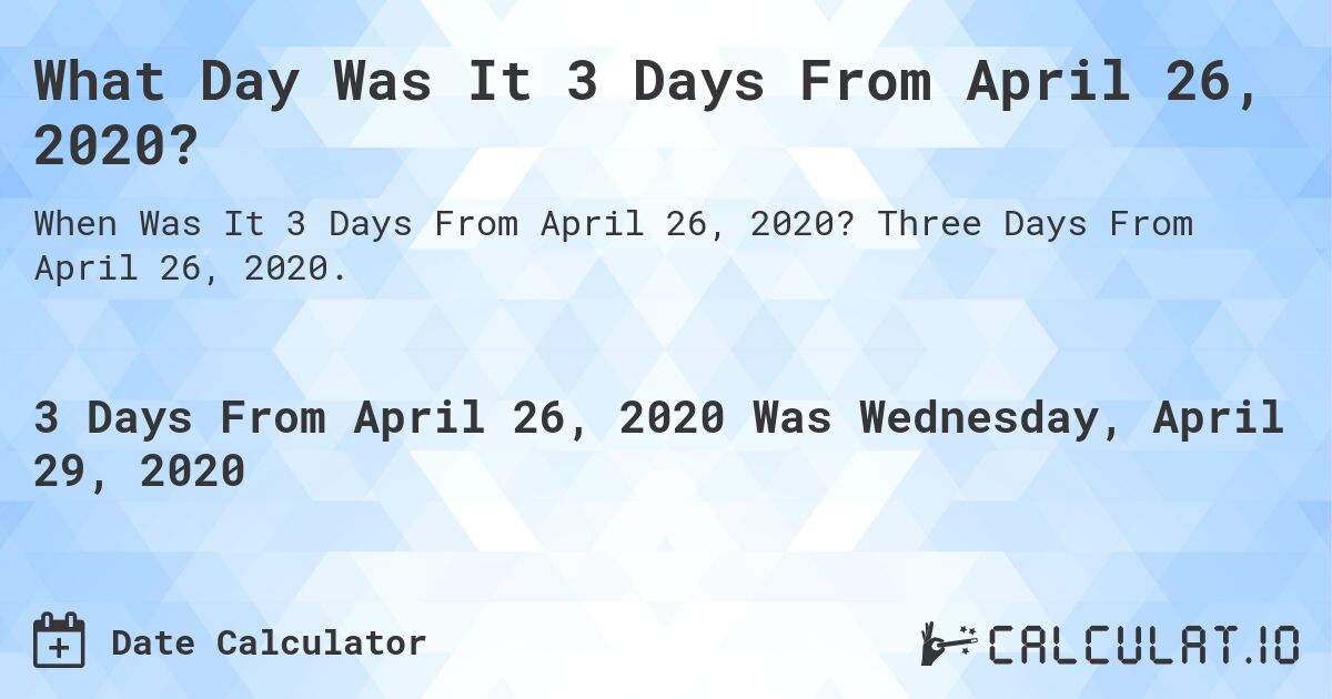 What Day Was It 3 Days From April 26, 2020?. Three Days From April 26, 2020.