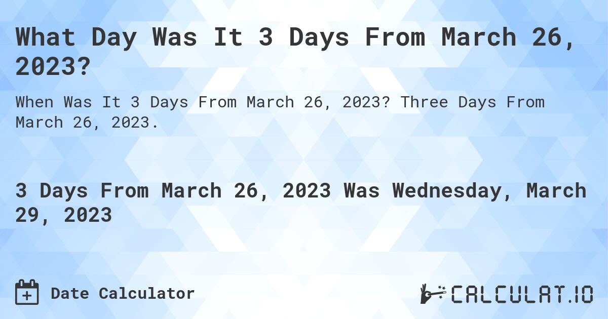 What Day Was It 3 Days From March 26, 2023?. Three Days From March 26, 2023.