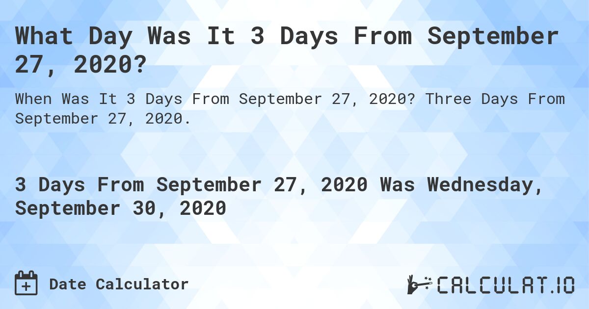 What Day Was It 3 Days From September 27, 2020?. Three Days From September 27, 2020.