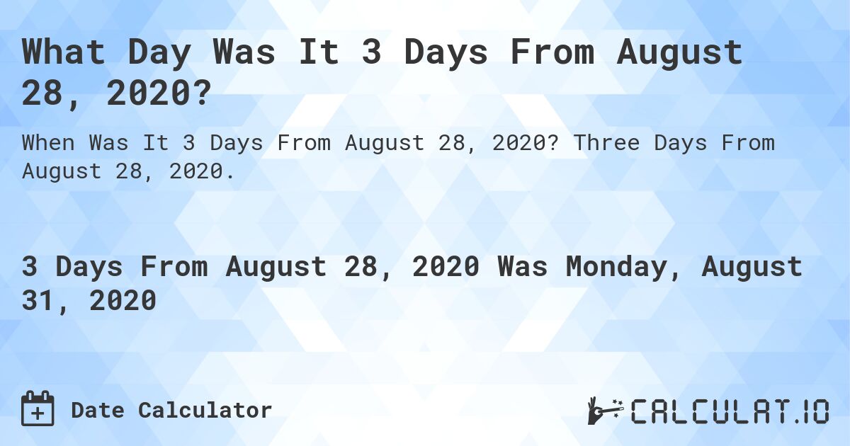 What Day Was It 3 Days From August 28, 2020?. Three Days From August 28, 2020.