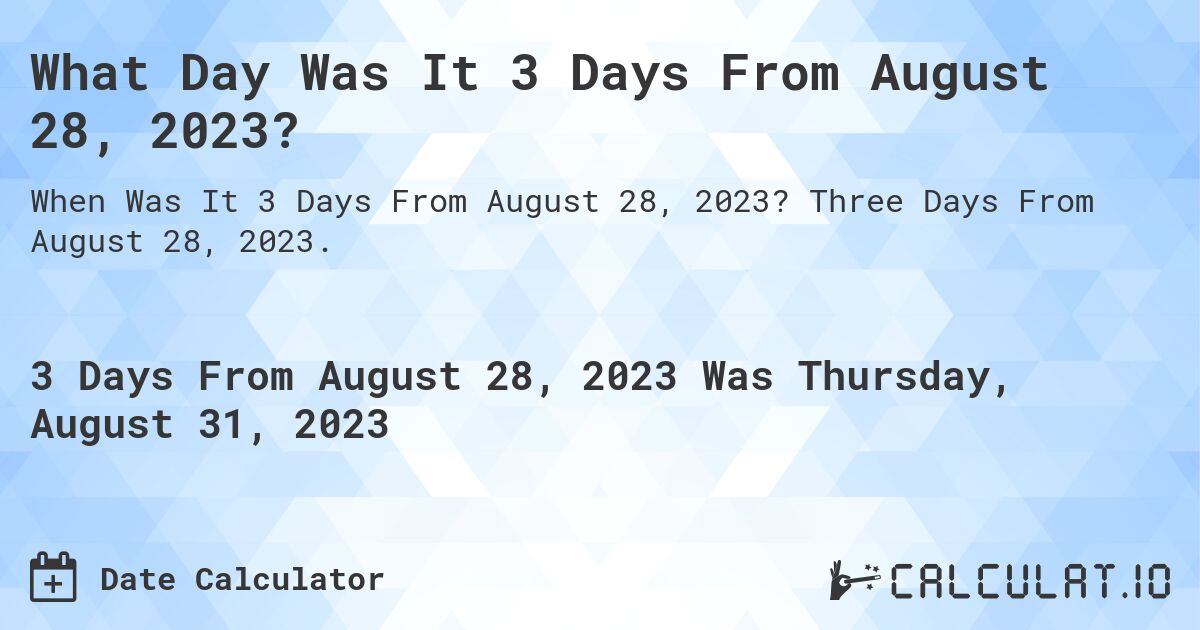 What Day Was It 3 Days From August 28, 2023?. Three Days From August 28, 2023.