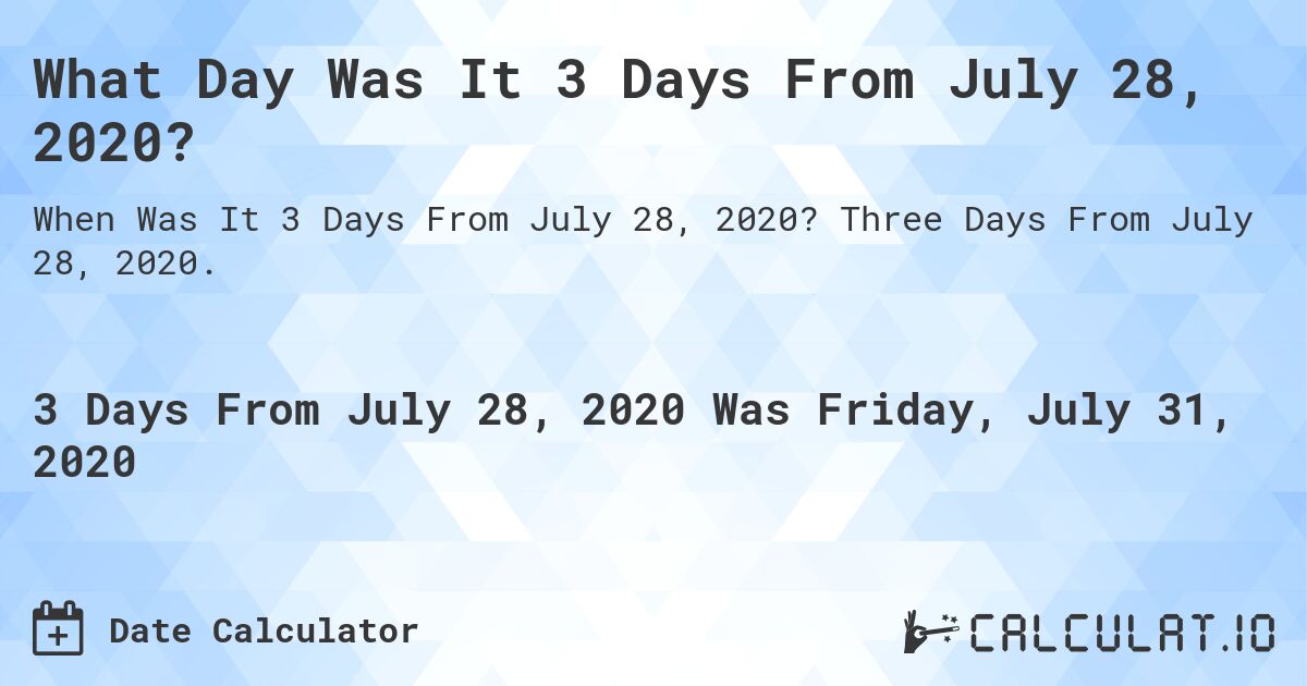 What Day Was It 3 Days From July 28, 2020?. Three Days From July 28, 2020.