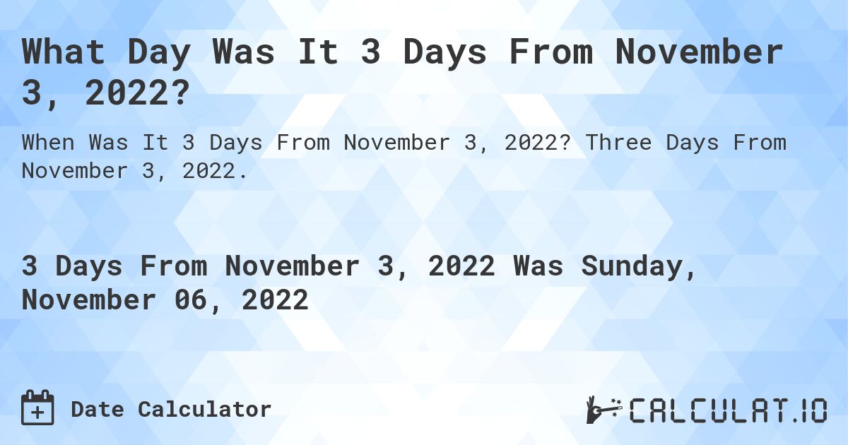 What Day Was It 3 Days From November 3, 2022?. Three Days From November 3, 2022.