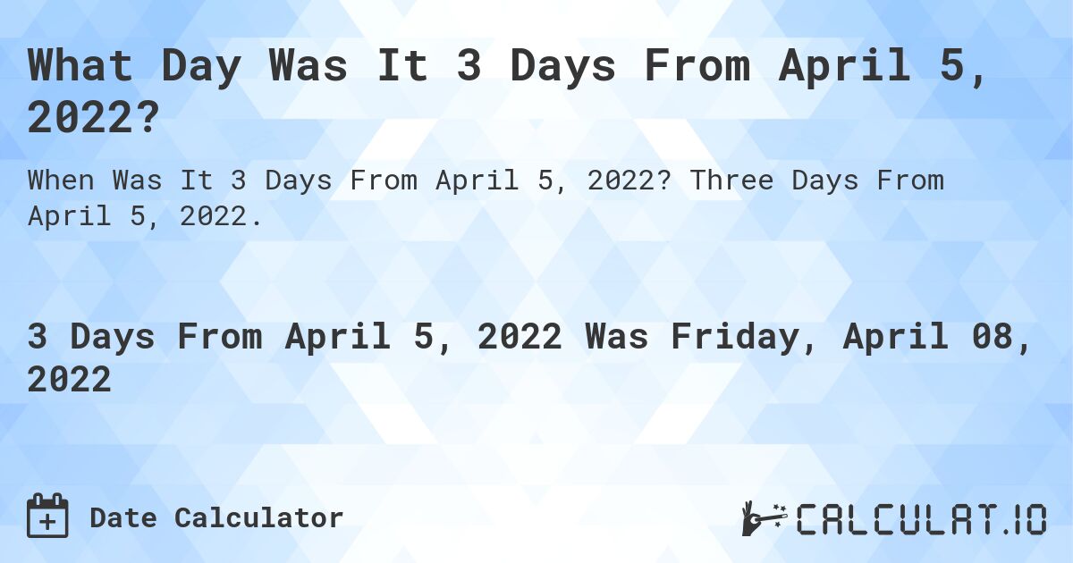 What Day Was It 3 Days From April 5, 2022?. Three Days From April 5, 2022.