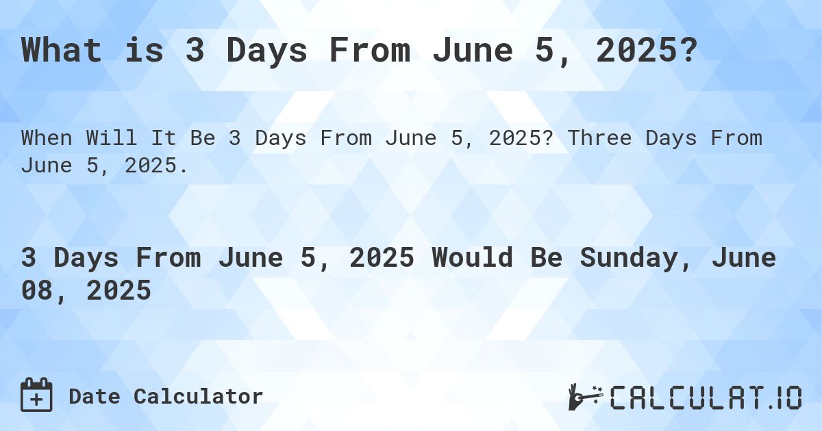 What is 3 Days From June 5, 2025?. Three Days From June 5, 2025.