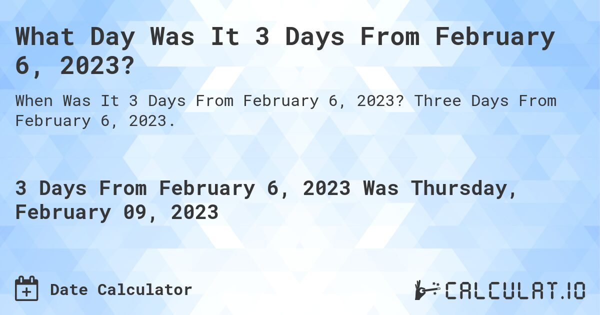What Day Was It 3 Days From February 6, 2023?. Three Days From February 6, 2023.