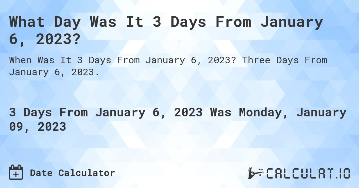 What Day Was It 3 Days From January 6, 2023?. Three Days From January 6, 2023.