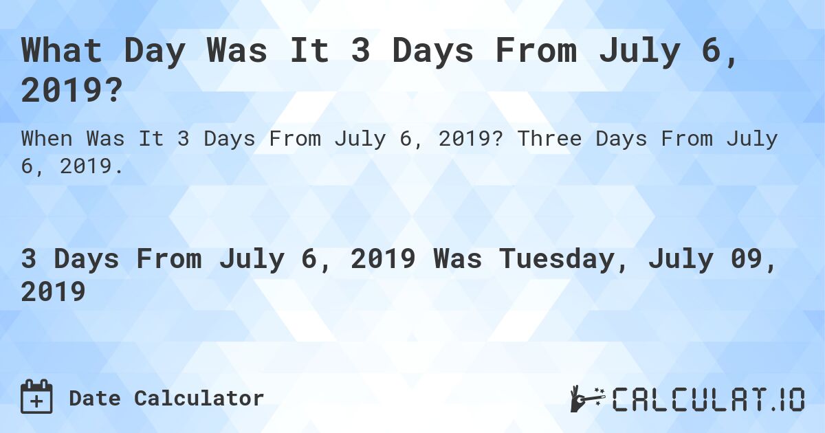 What Day Was It 3 Days From July 6, 2019?. Three Days From July 6, 2019.