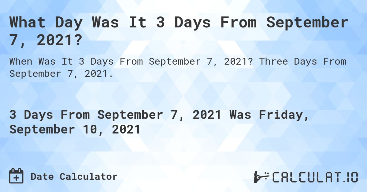 What Day Was It 3 Days From September 7, 2021?. Three Days From September 7, 2021.