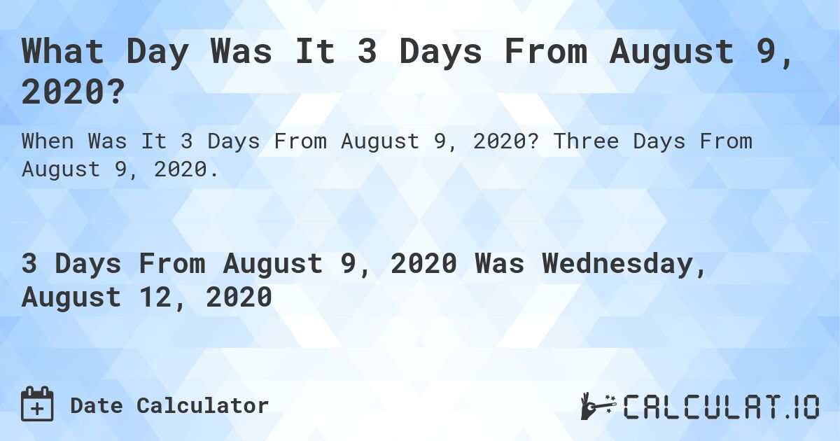 What Day Was It 3 Days From August 9, 2020?. Three Days From August 9, 2020.