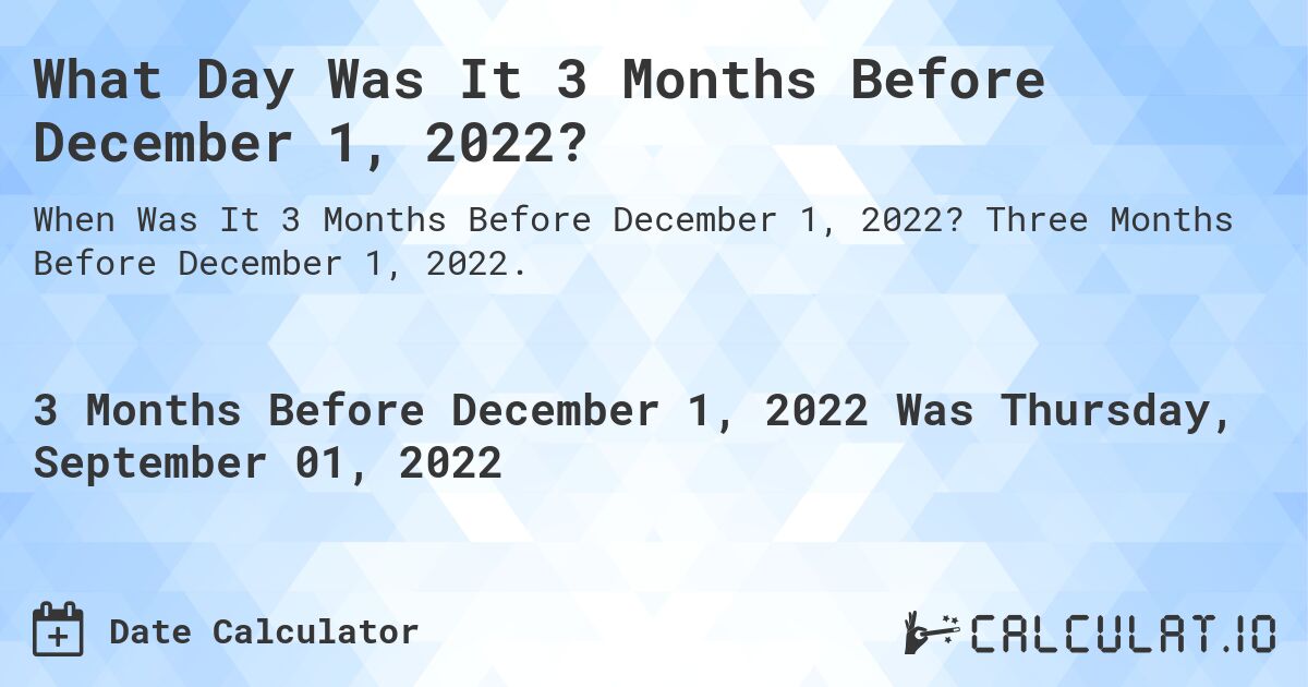 What Day Was It 3 Months Before December 1, 2022?. Three Months Before December 1, 2022.