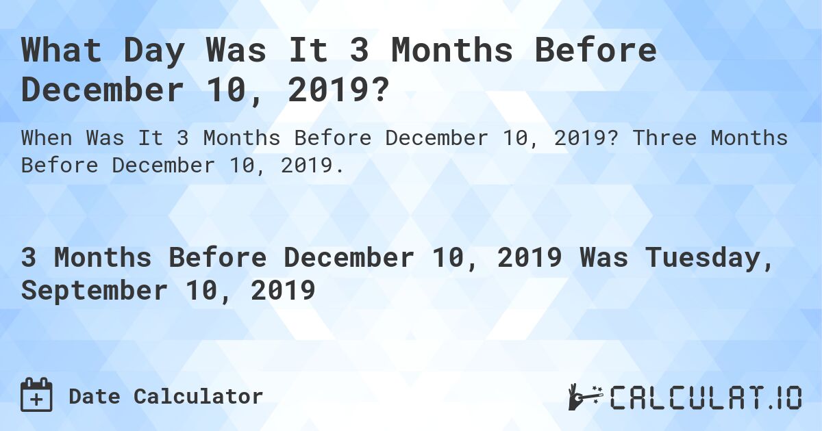 What Day Was It 3 Months Before December 10, 2019?. Three Months Before December 10, 2019.