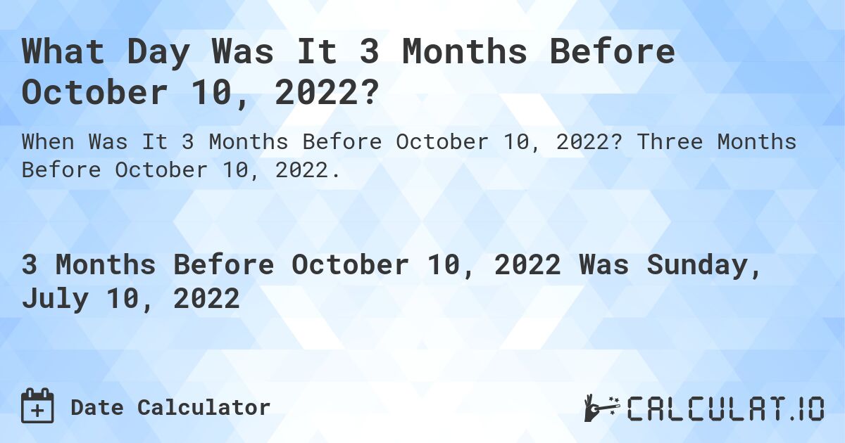 What Day Was It 3 Months Before October 10, 2022?. Three Months Before October 10, 2022.