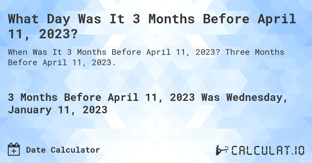 What Day Was It 3 Months Before April 11, 2023?. Three Months Before April 11, 2023.