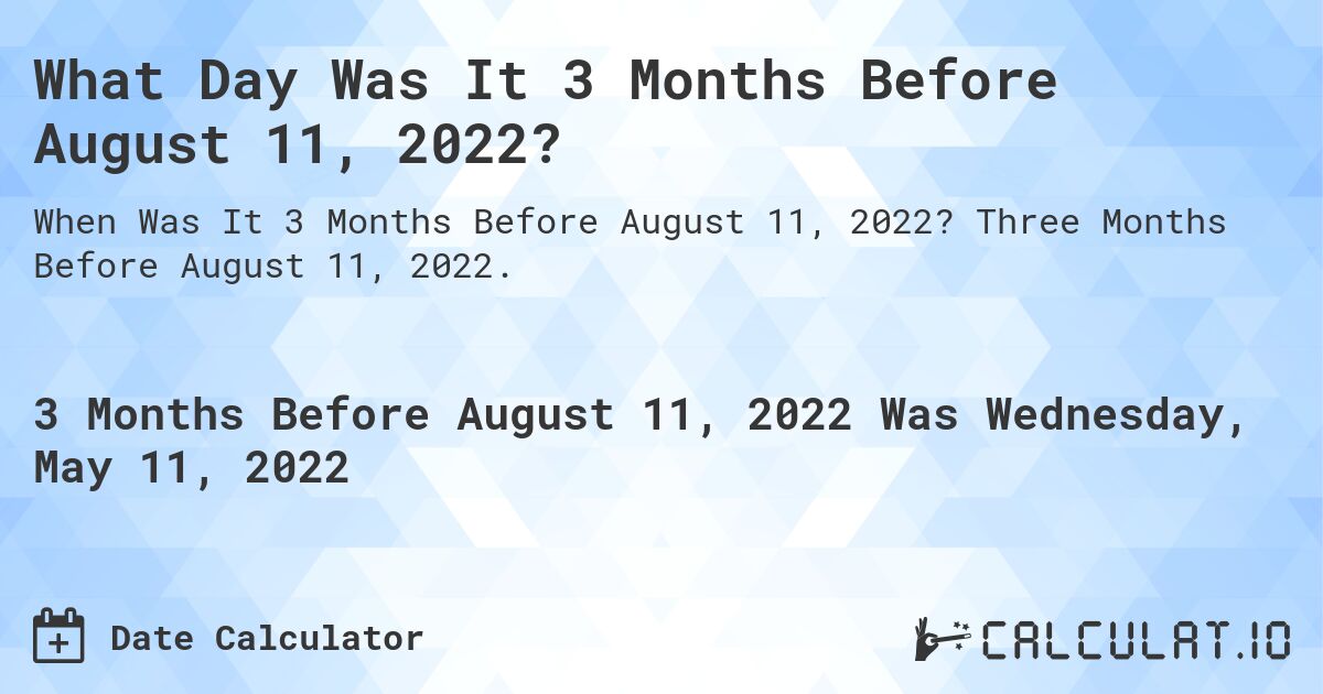 What Day Was It 3 Months Before August 11, 2022?. Three Months Before August 11, 2022.
