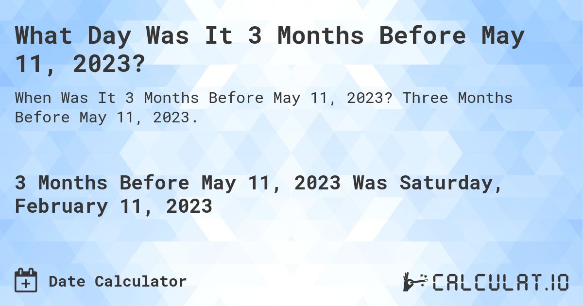 What Day Was It 3 Months Before May 11, 2023?. Three Months Before May 11, 2023.