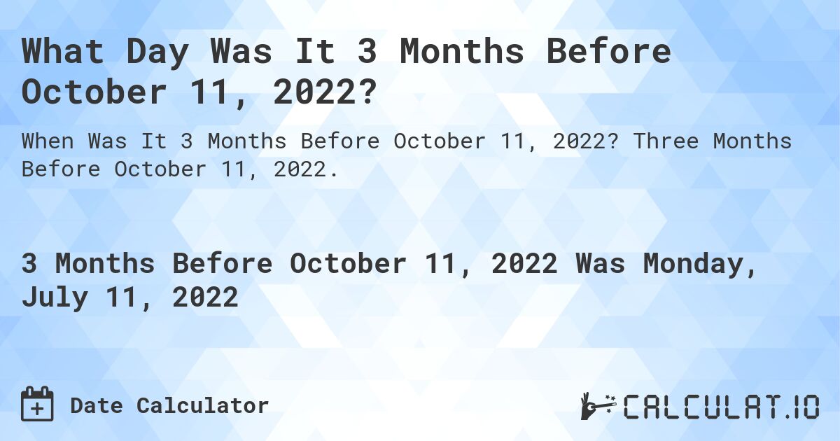 What Day Was It 3 Months Before October 11, 2022?. Three Months Before October 11, 2022.