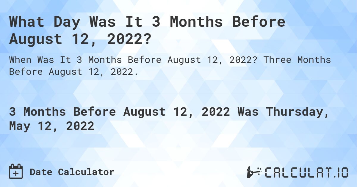 What Day Was It 3 Months Before August 12, 2022?. Three Months Before August 12, 2022.