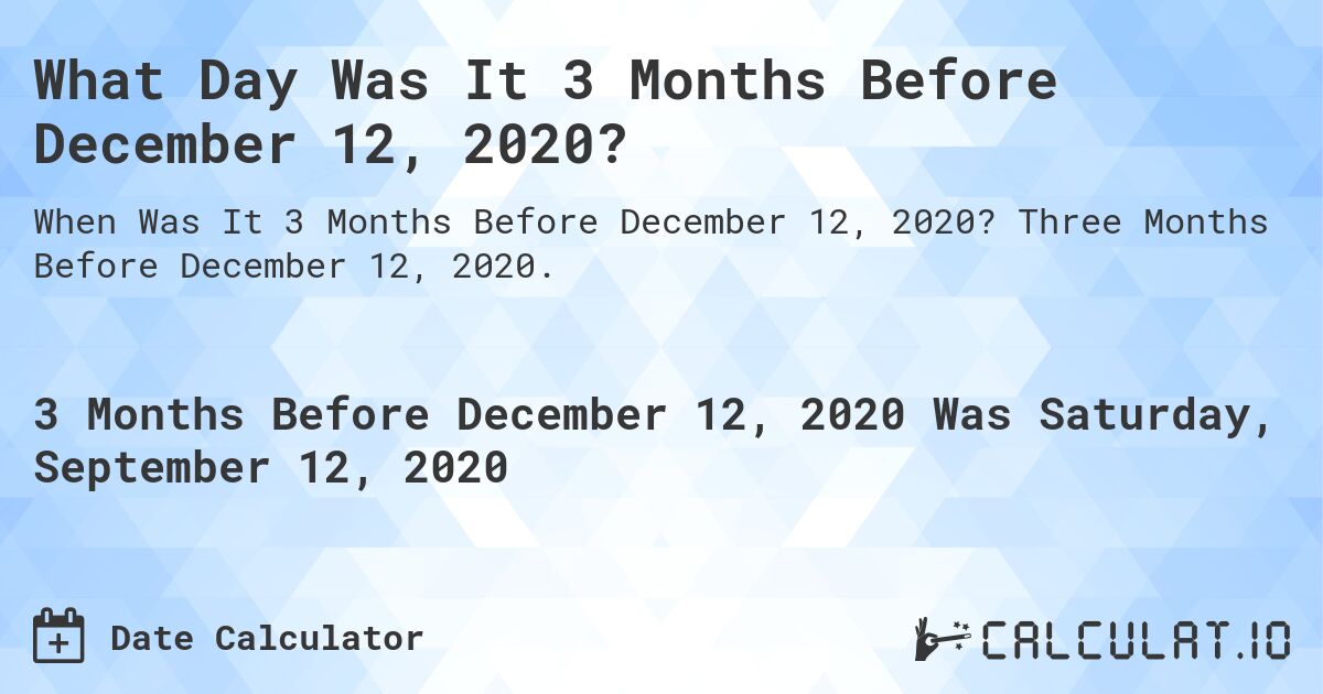 What Day Was It 3 Months Before December 12, 2020?. Three Months Before December 12, 2020.