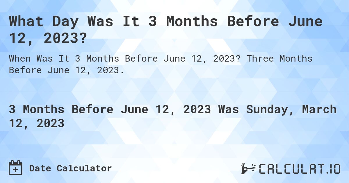 What Day Was It 3 Months Before June 12, 2023?. Three Months Before June 12, 2023.