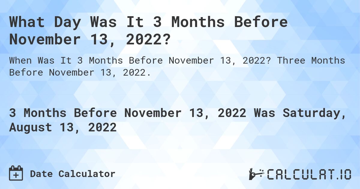 What Day Was It 3 Months Before November 13, 2022?. Three Months Before November 13, 2022.