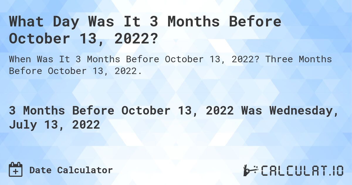 What Day Was It 3 Months Before October 13, 2022?. Three Months Before October 13, 2022.