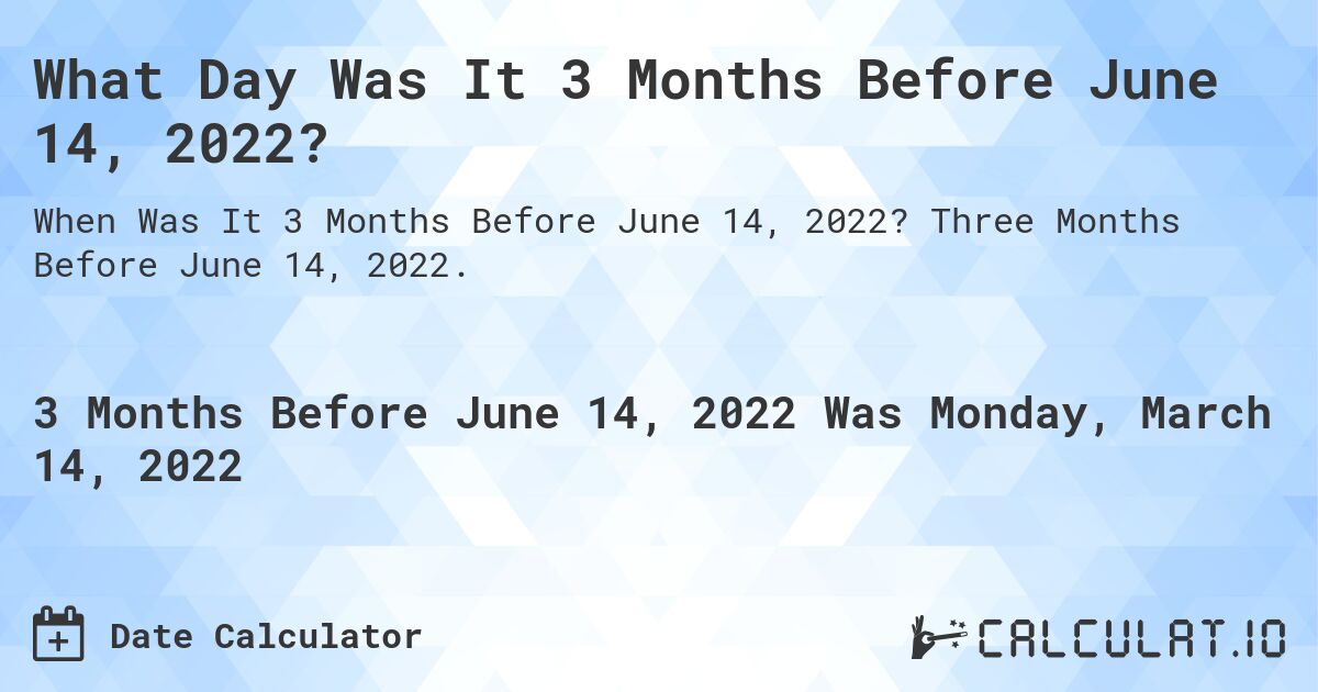 What Day Was It 3 Months Before June 14, 2022?. Three Months Before June 14, 2022.