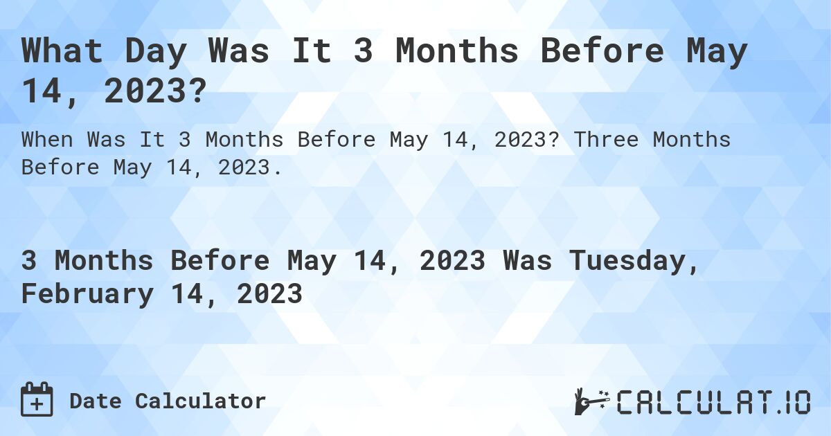 What Day Was It 3 Months Before May 14, 2023?. Three Months Before May 14, 2023.