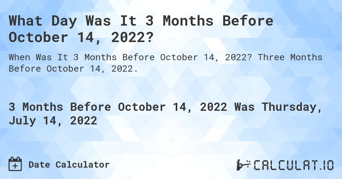 What Day Was It 3 Months Before October 14, 2022?. Three Months Before October 14, 2022.