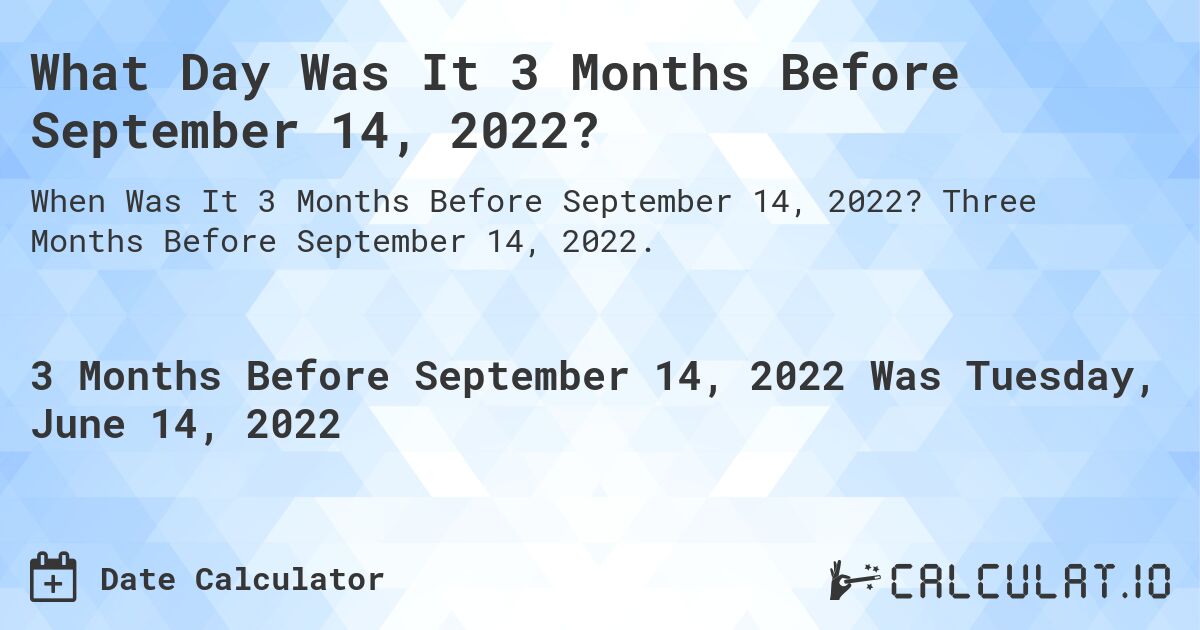 What Day Was It 3 Months Before September 14, 2022?. Three Months Before September 14, 2022.