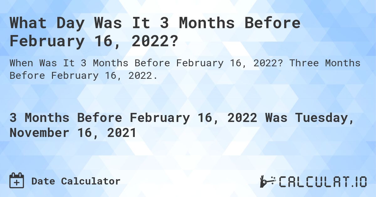 What Day Was It 3 Months Before February 16, 2022?. Three Months Before February 16, 2022.