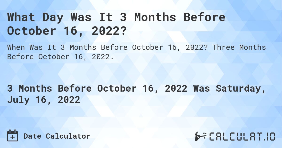What Day Was It 3 Months Before October 16, 2022?. Three Months Before October 16, 2022.