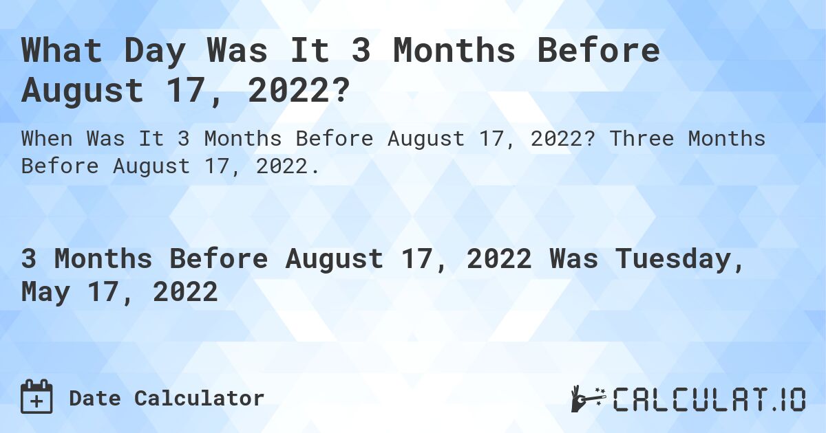 What Day Was It 3 Months Before August 17, 2022?. Three Months Before August 17, 2022.