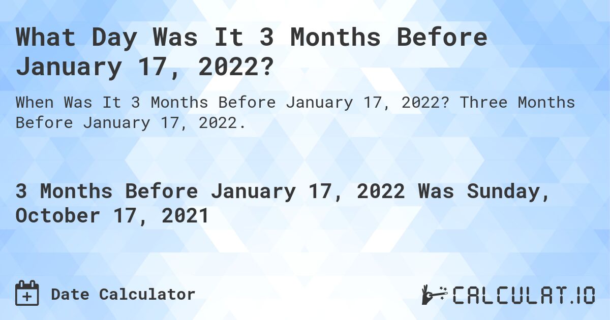 What Day Was It 3 Months Before January 17, 2022?. Three Months Before January 17, 2022.