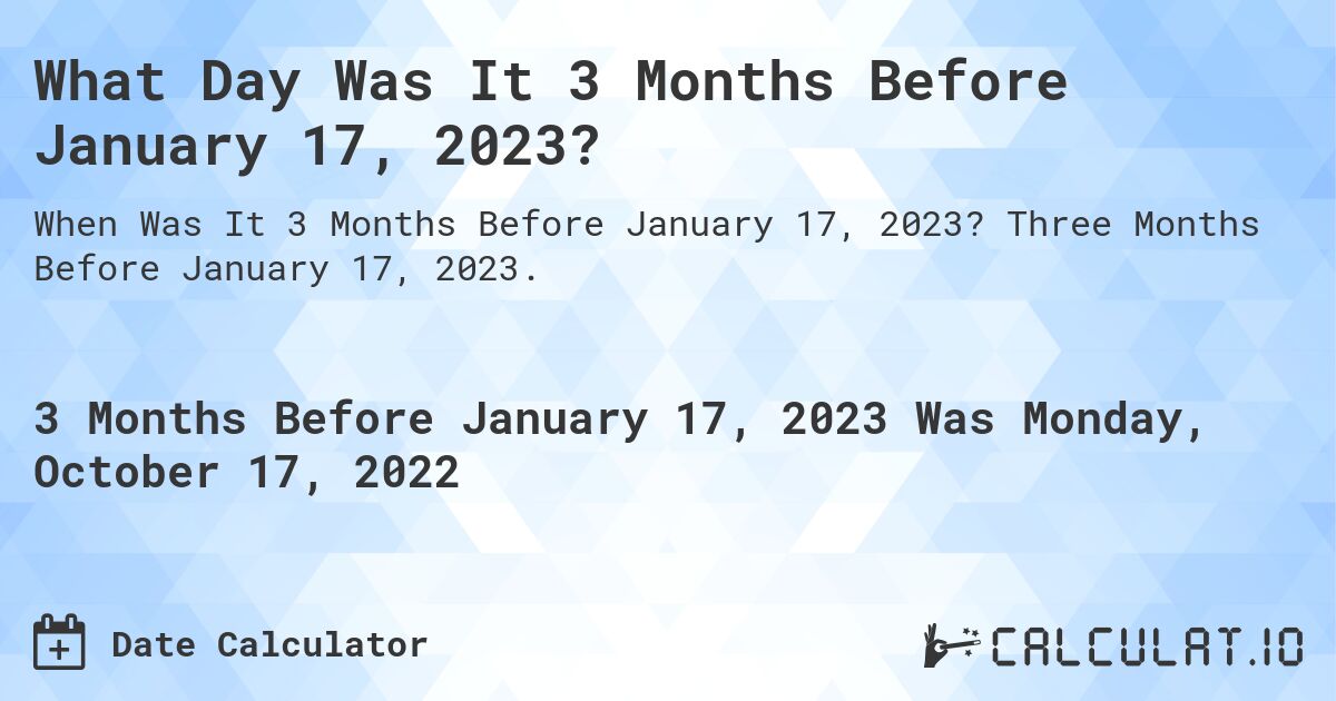 What Day Was It 3 Months Before January 17, 2023?. Three Months Before January 17, 2023.