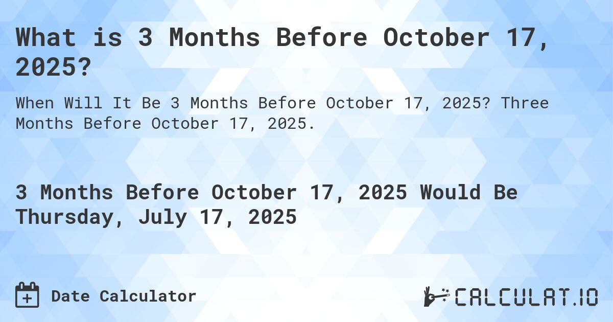 What is 3 Months Before October 17, 2025?. Three Months Before October 17, 2025.