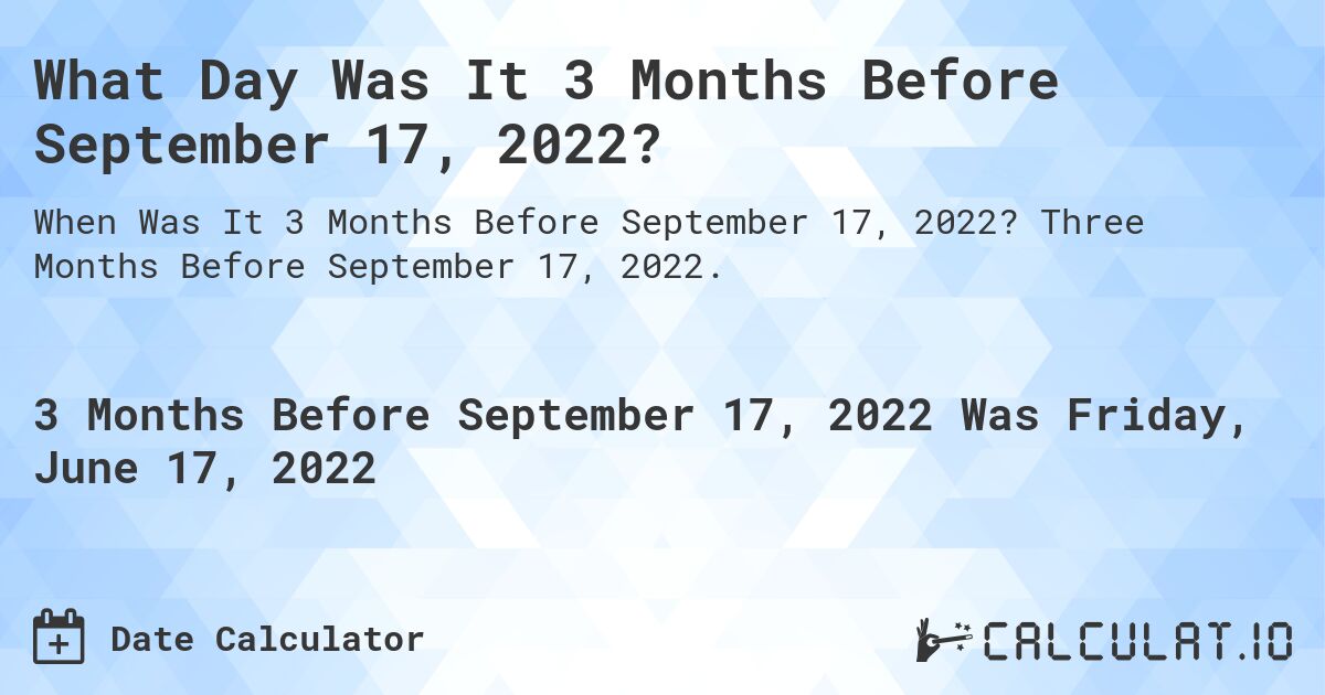What Day Was It 3 Months Before September 17, 2022?. Three Months Before September 17, 2022.
