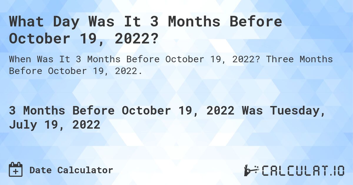 What Day Was It 3 Months Before October 19, 2022?. Three Months Before October 19, 2022.