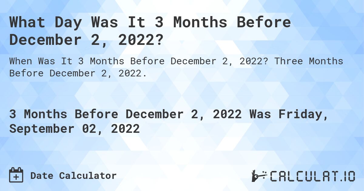 What Day Was It 3 Months Before December 2, 2022?. Three Months Before December 2, 2022.