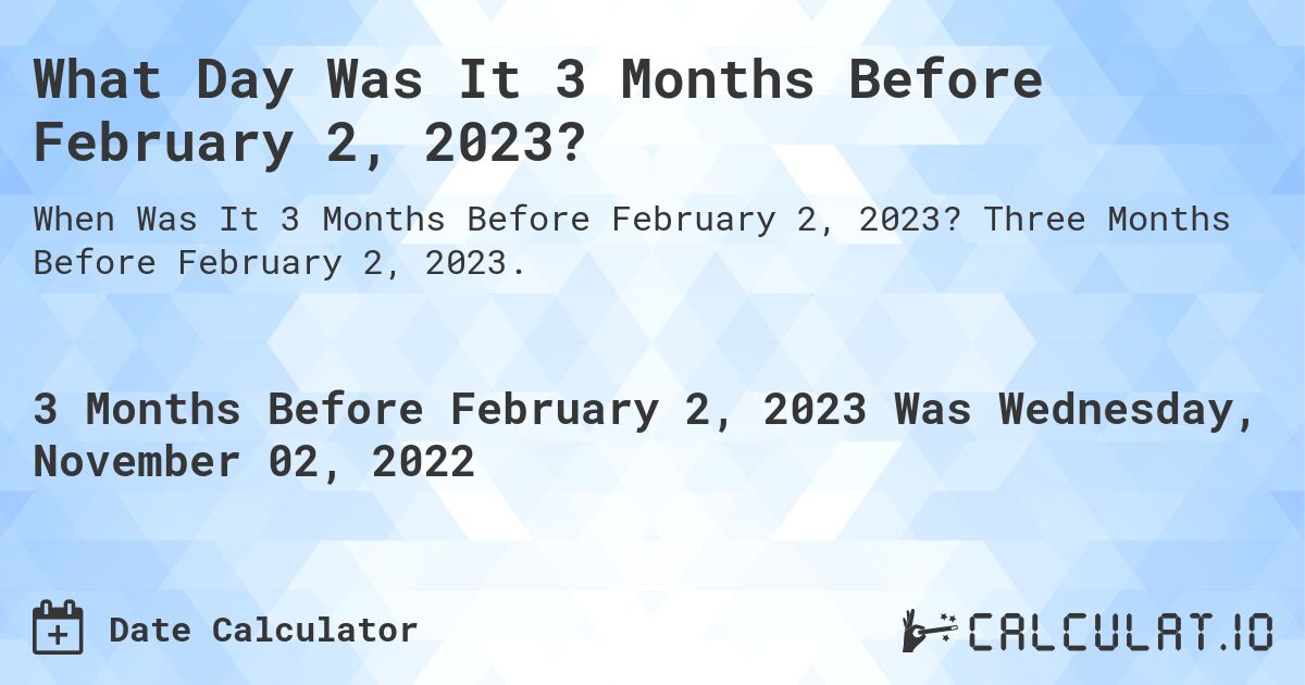 What Day Was It 3 Months Before February 2, 2023?. Three Months Before February 2, 2023.