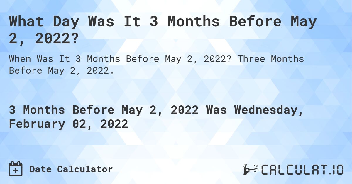 What Day Was It 3 Months Before May 2, 2022?. Three Months Before May 2, 2022.