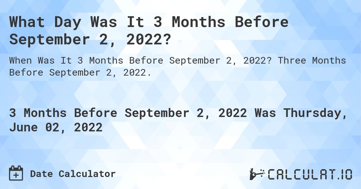 What Day Was It 3 Months Before September 2, 2022?. Three Months Before September 2, 2022.