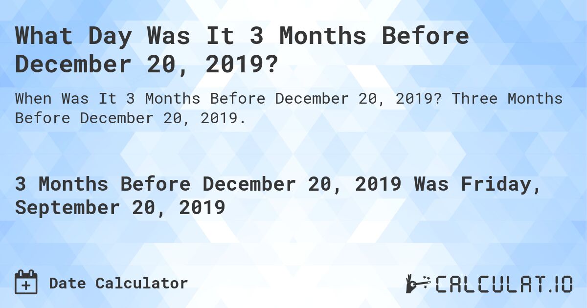 What Day Was It 3 Months Before December 20, 2019?. Three Months Before December 20, 2019.