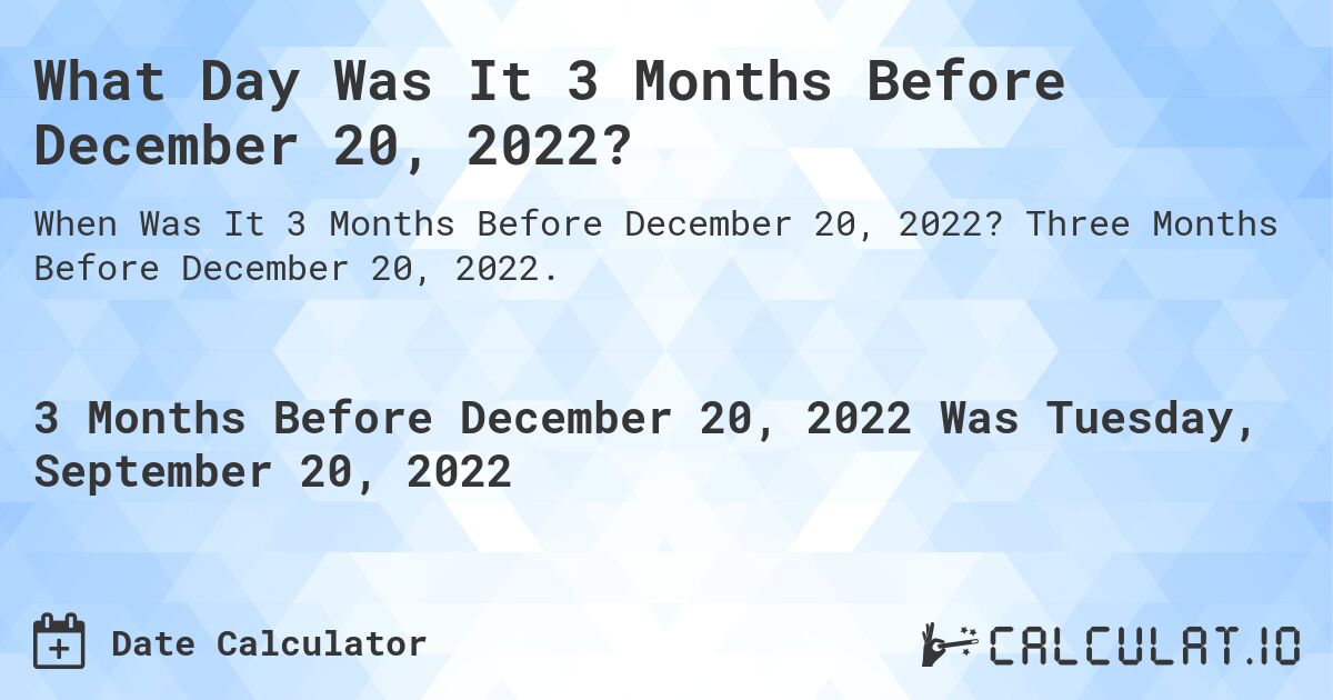 What Day Was It 3 Months Before December 20, 2022?. Three Months Before December 20, 2022.