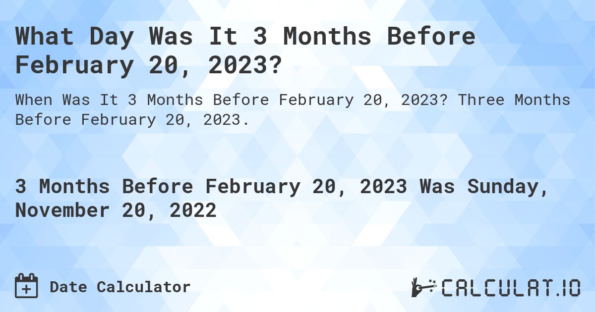 What Day Was It 3 Months Before February 20, 2023?. Three Months Before February 20, 2023.